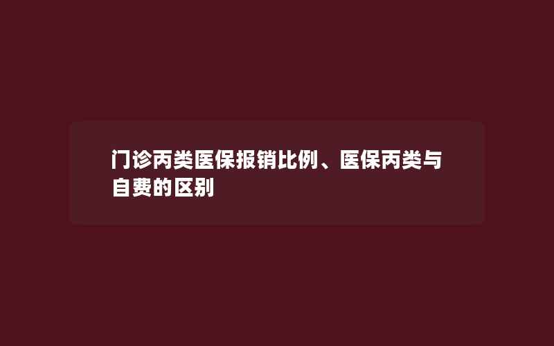 门诊丙类医保报销比例、医保丙类与自费的区别