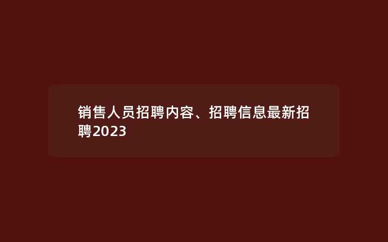 销售人员招聘内容、招聘信息最新招聘2023