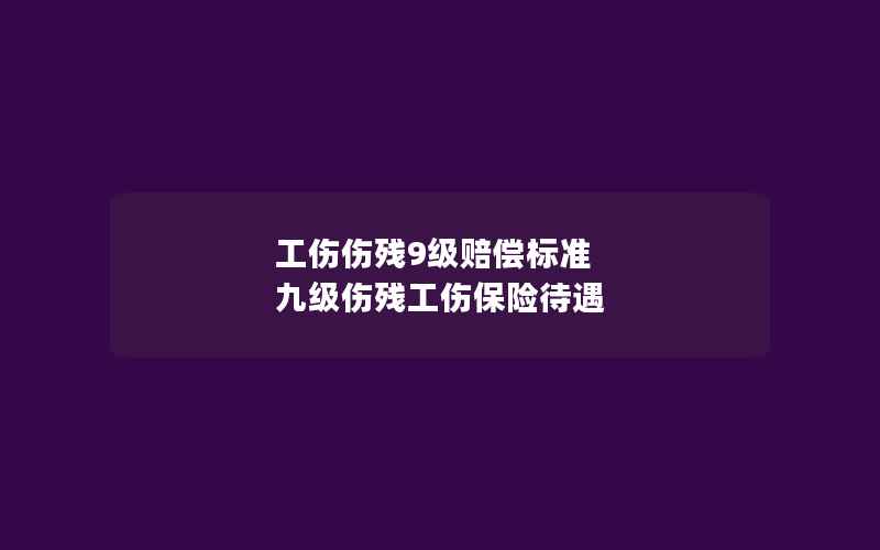 工伤伤残9级赔偿标准 九级伤残工伤保险待遇