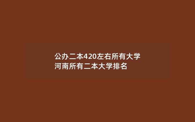 公办二本420左右所有大学 河南所有二本大学排名