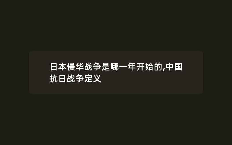 日本侵华战争是哪一年开始的,中国抗日战争定义