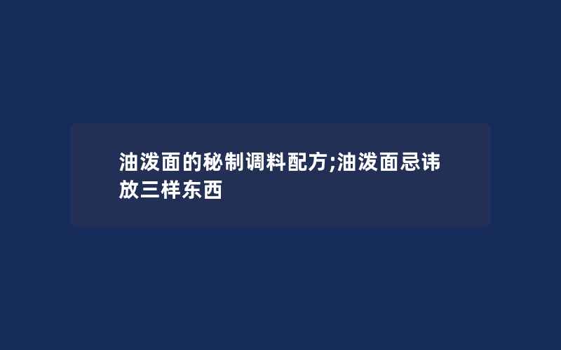 油泼面的秘制调料配方;油泼面忌讳放三样东西