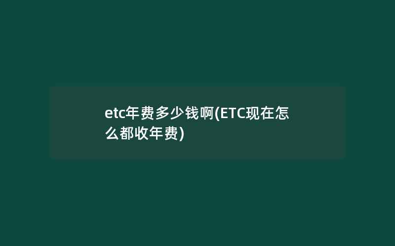 etc年费多少钱啊(ETC现在怎么都收年费)