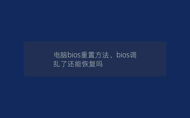 电脑bios重置方法、bios调乱了还能恢复吗