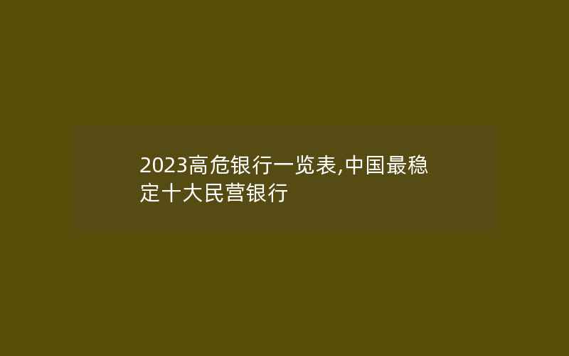 2023高危银行一览表,中国最稳定十大民营银行