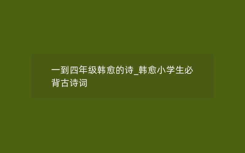 一到四年级韩愈的诗_韩愈小学生必背古诗词