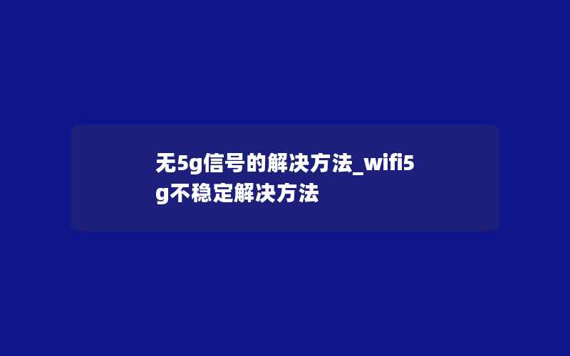 无5g信号的解决方法_wifi5g不稳定解决方法