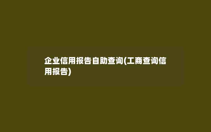 企业信用报告自助查询(工商查询信用报告)