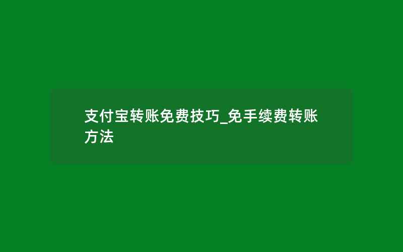 支付宝转账免费技巧_免手续费转账方法