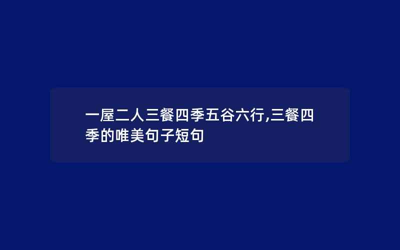 一屋二人三餐四季五谷六行,三餐四季的唯美句子短句