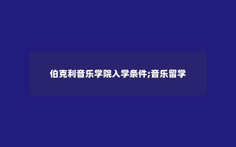 伯克利音乐学院入学条件;音乐留学