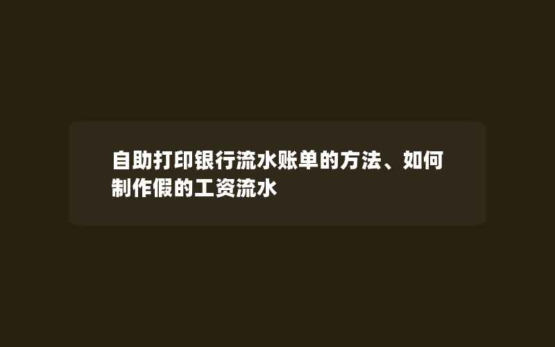 自助打印银行流水账单的方法、如何制作假的工资流水