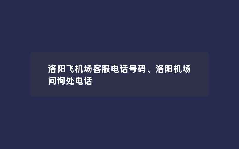 洛阳飞机场客服电话号码、洛阳机场问询处电话