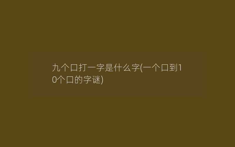 九个口打一字是什么字(一个口到10个口的字谜)