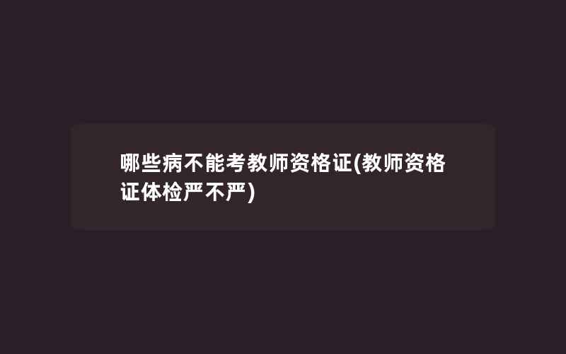 哪些病不能考教师资格证(教师资格证体检严不严)