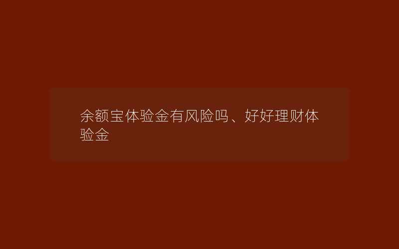 余额宝体验金有风险吗、好好理财体验金