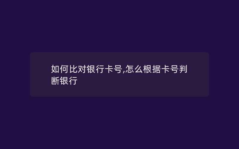 如何比对银行卡号,怎么根据卡号判断银行