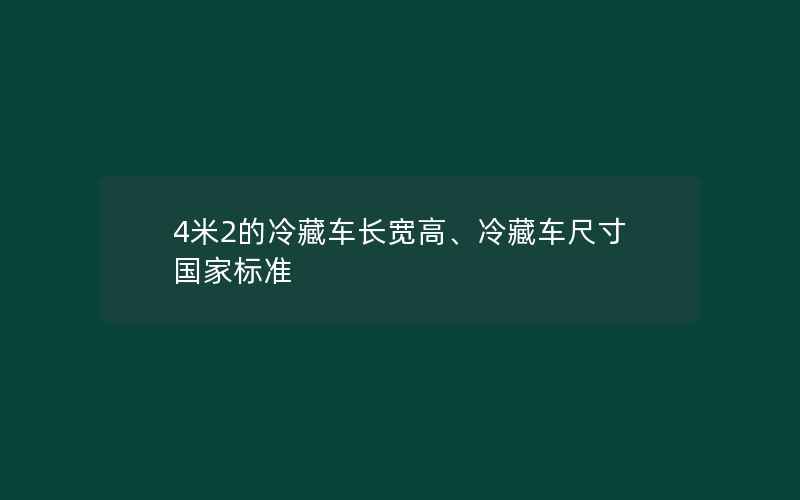 4米2的冷藏车长宽高、冷藏车尺寸国家标准