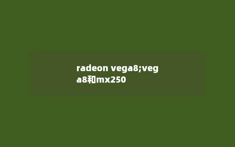 radeon vega8;vega8和mx250