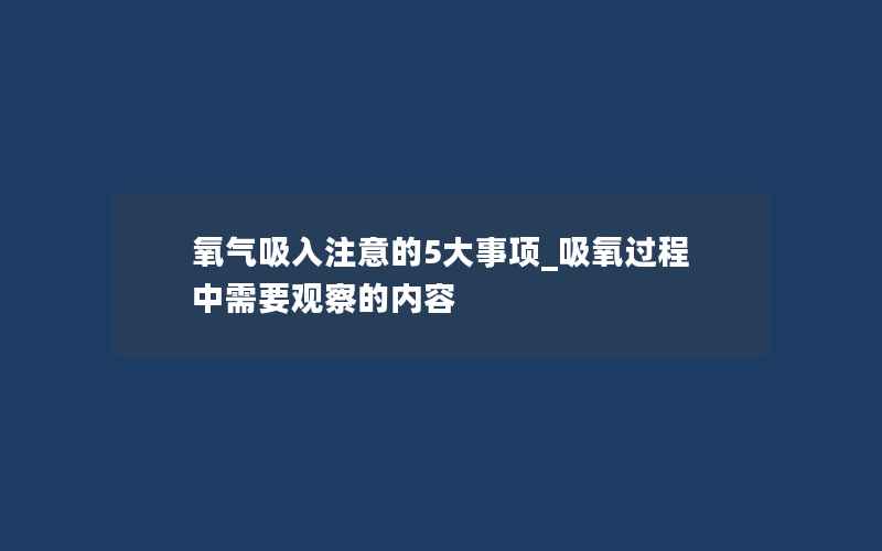 氧气吸入注意的5大事项_吸氧过程中需要观察的内容