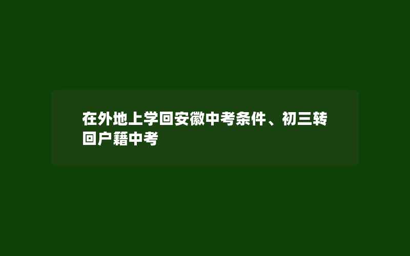 在外地上学回安徽中考条件、初三转回户籍中考