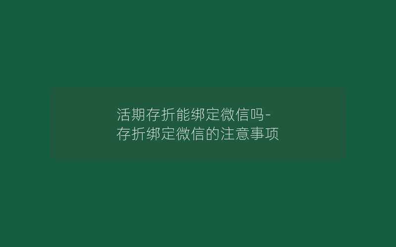 活期存折能绑定微信吗-存折绑定微信的注意事项