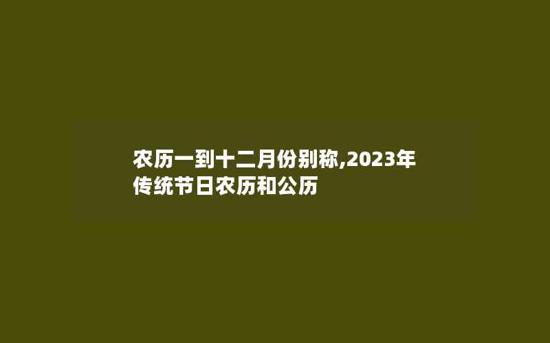 农历一到十二月份别称,2023年传统节日农历和公历