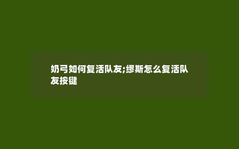 奶弓如何复活队友;缪斯怎么复活队友按键