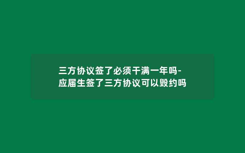 三方协议签了必须干满一年吗-应届生签了三方协议可以毁约吗