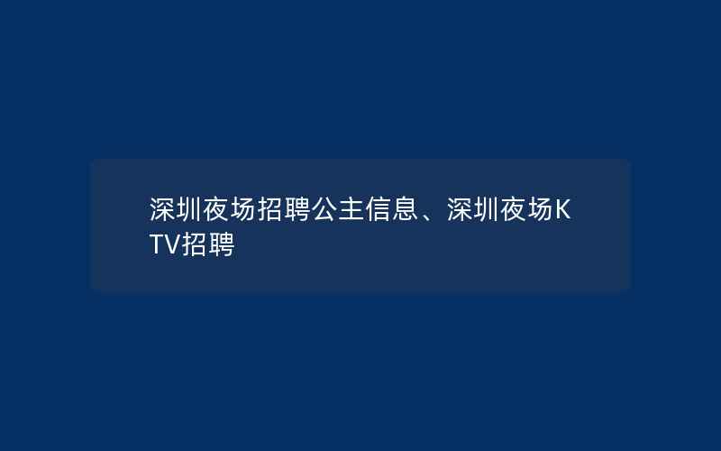 深圳夜场招聘公主信息、深圳夜场KTV招聘