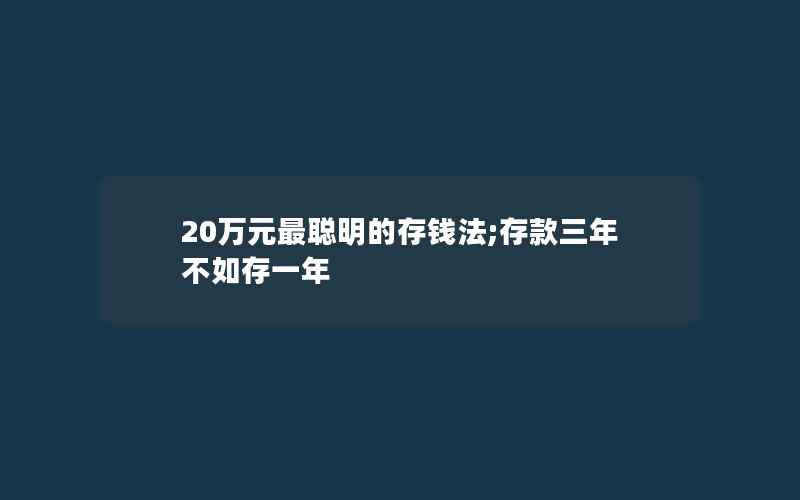 20万元最聪明的存钱法;存款三年不如存一年