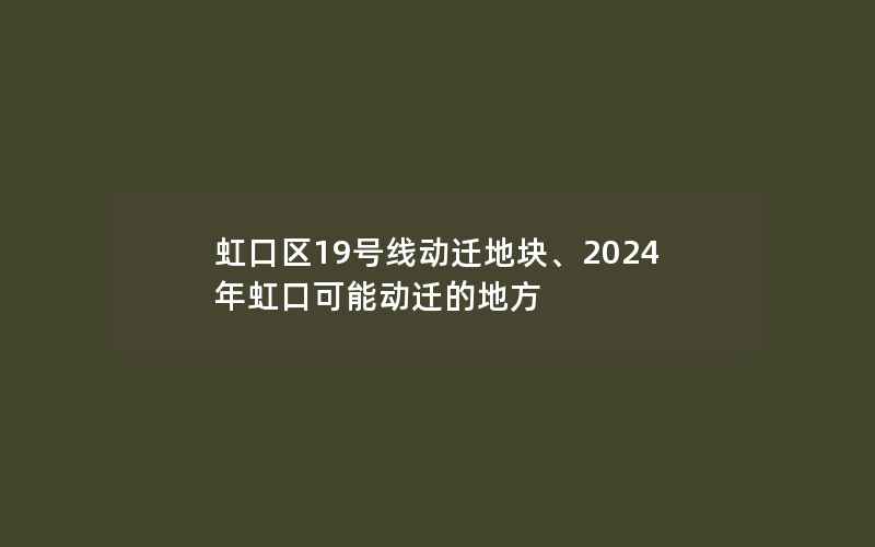 虹口区19号线动迁地块、2024年虹口可能动迁的地方