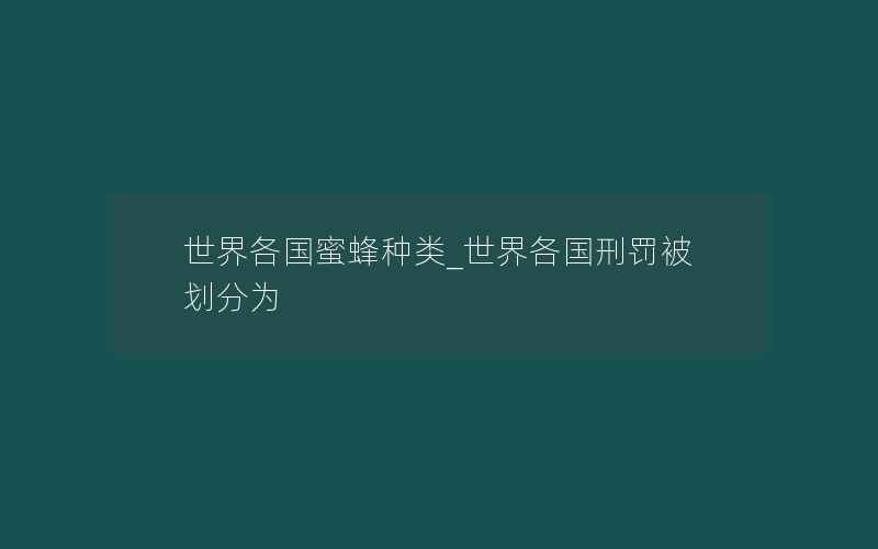 世界各国蜜蜂种类_世界各国刑罚被划分为