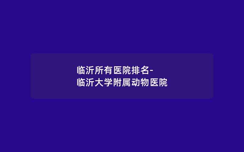 临沂所有医院排名-临沂大学附属动物医院