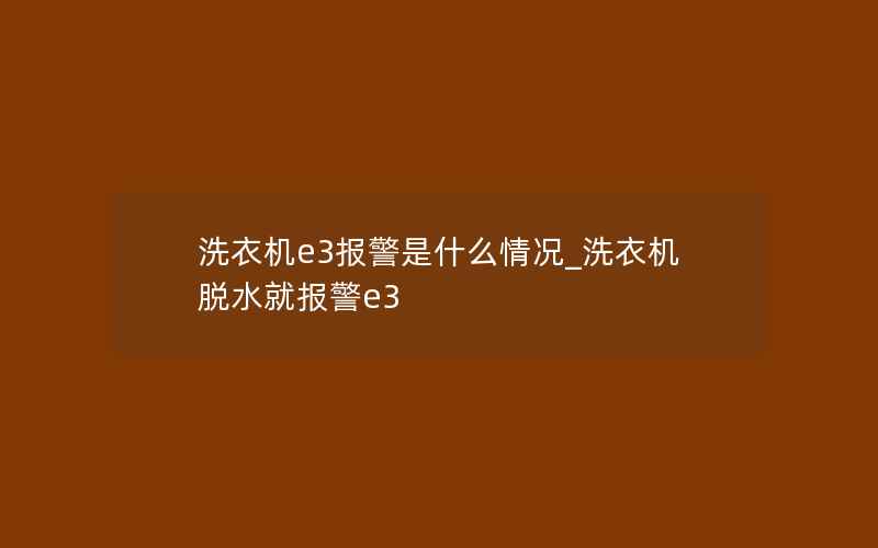 洗衣机e3报警是什么情况_洗衣机脱水就报警e3