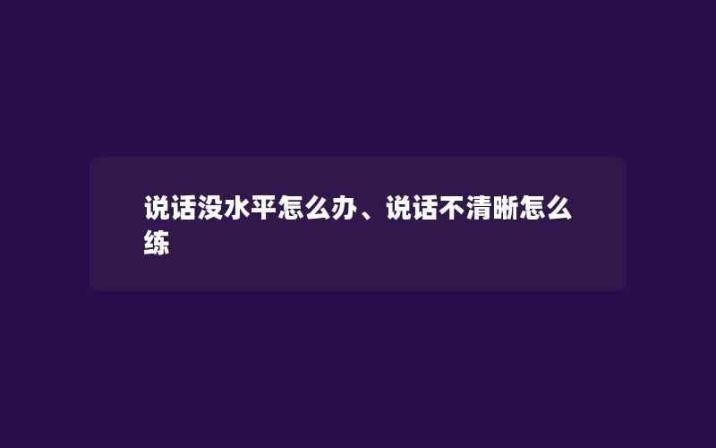 说话没水平怎么办、说话不清晰怎么练