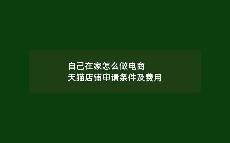 自己在家怎么做电商 天猫店铺申请条件及费用