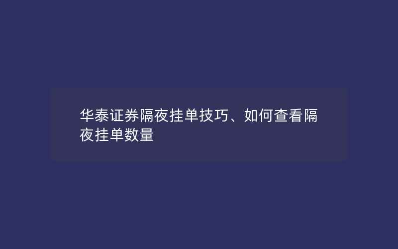 华泰证券隔夜挂单技巧、如何查看隔夜挂单数量