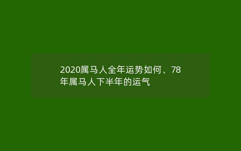 2020属马人全年运势如何、78年属马人下半年的运气