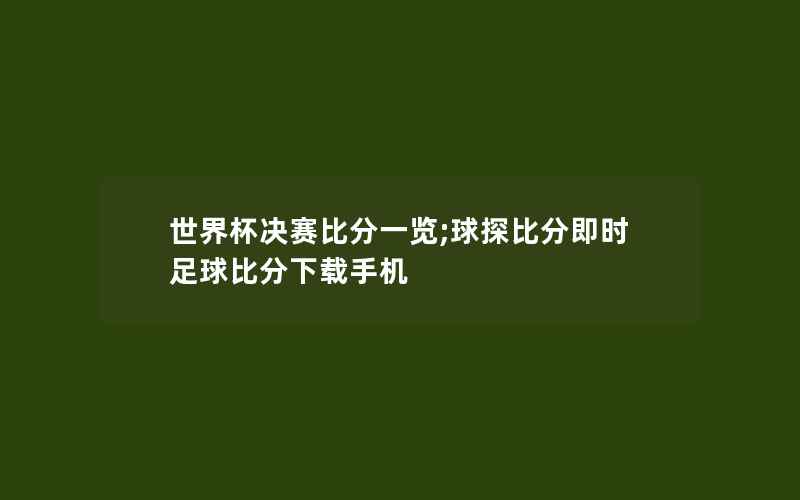 世界杯决赛比分一览;球探比分即时足球比分下载手机