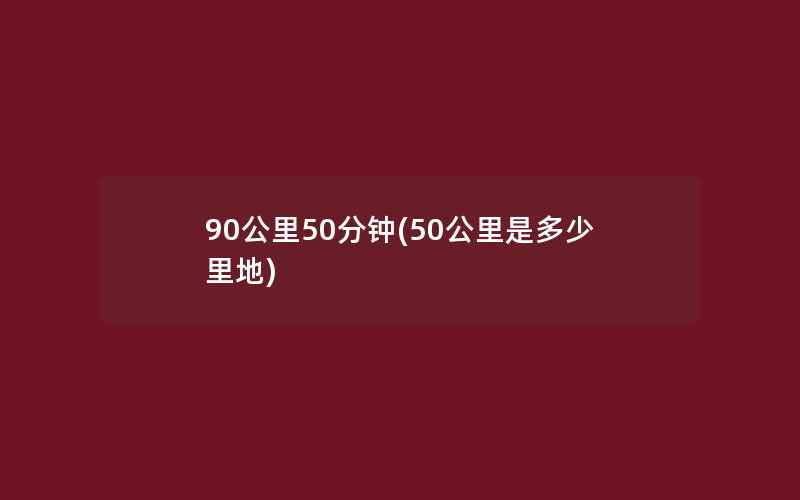 90公里50分钟(50公里是多少里地)