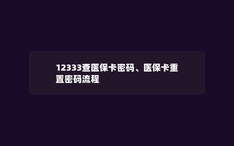 12333查医保卡密码、医保卡重置密码流程