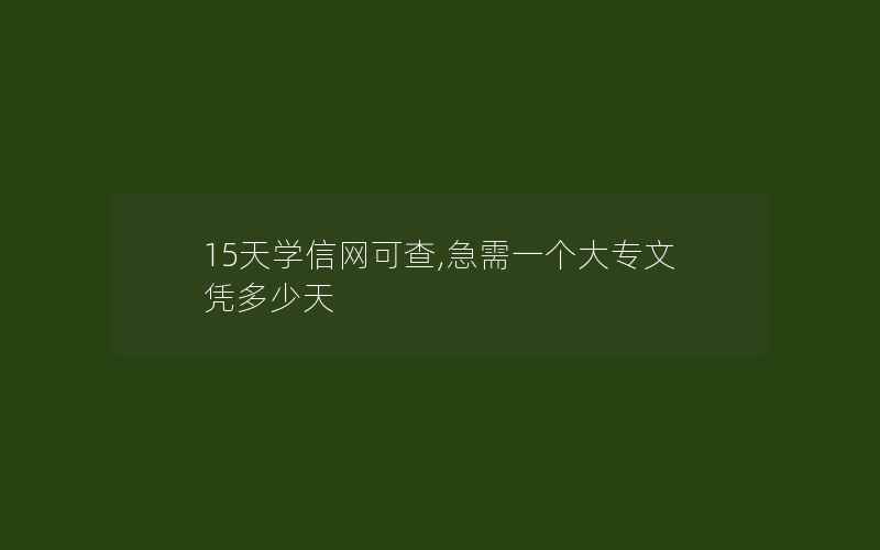 15天学信网可查,急需一个大专文凭多少天