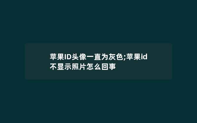 苹果ID头像一直为灰色;苹果id不显示照片怎么回事