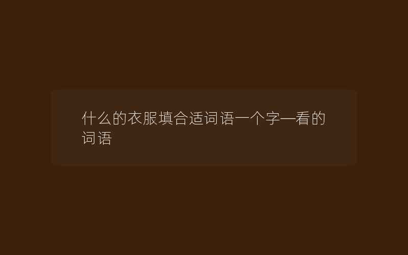 什么的衣服填合适词语一个字—看的词语