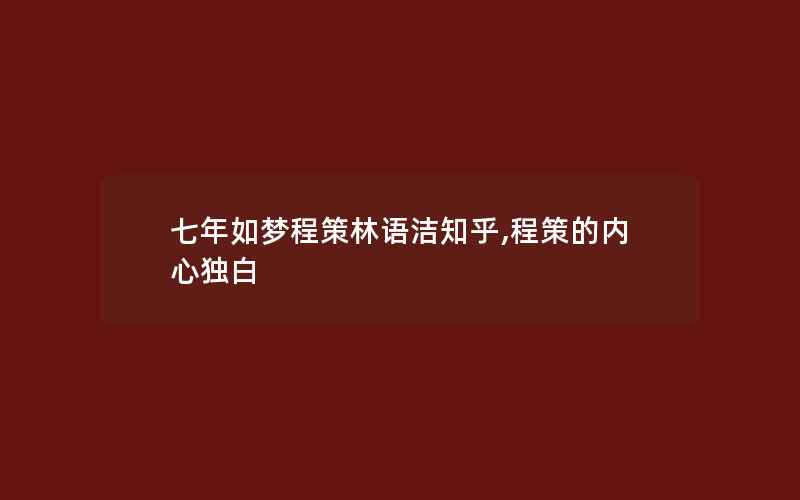 七年如梦程策林语洁知乎,程策的内心独白