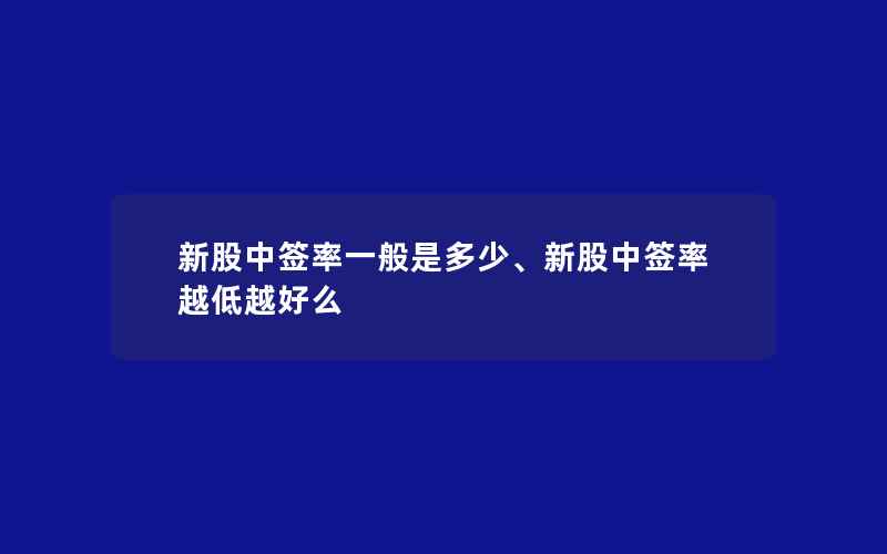 新股中签率一般是多少、新股中签率越低越好么