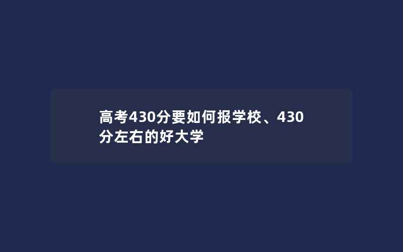 高考430分要如何报学校、430分左右的好大学