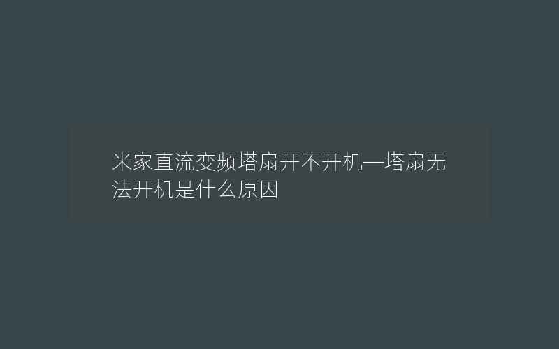 米家直流变频塔扇开不开机—塔扇无法开机是什么原因