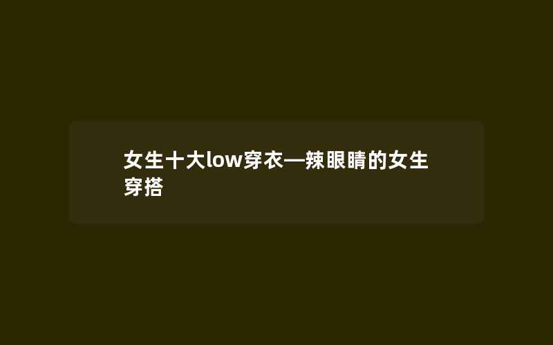 女生十大low穿衣—辣眼睛的女生穿搭